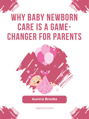 cover image of Why Baby Newborn Care Is a Game-Changer for Parents
